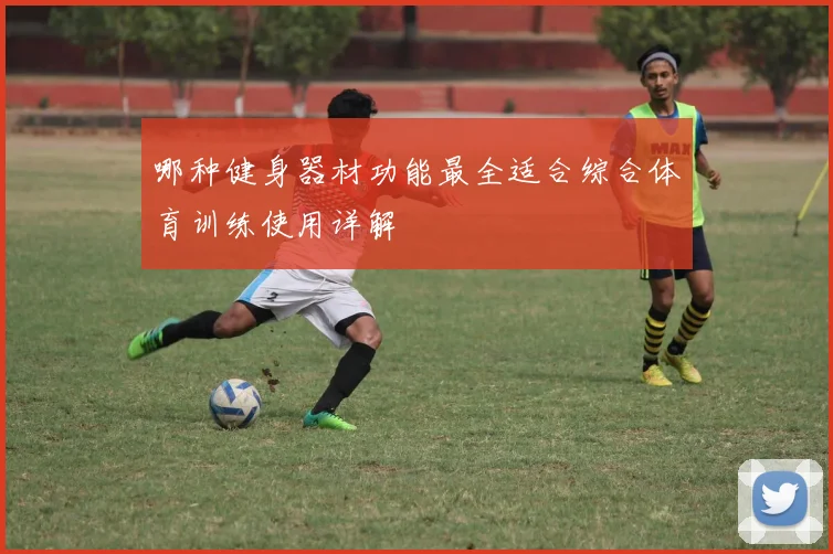 哪种健身器材功能最全适合综合体育训练使用详解