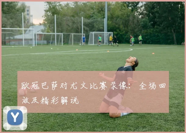 欧冠巴萨对尤文比赛录像:全场回放及精彩解说