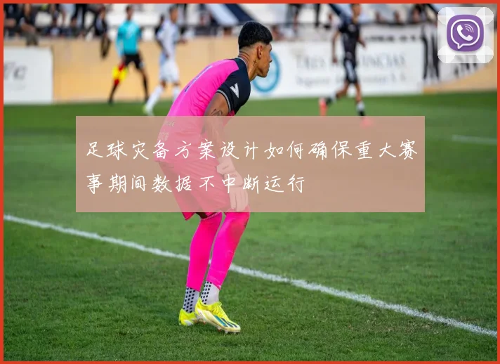 足球灾备方案设计如何确保重大赛事期间数据不中断运行