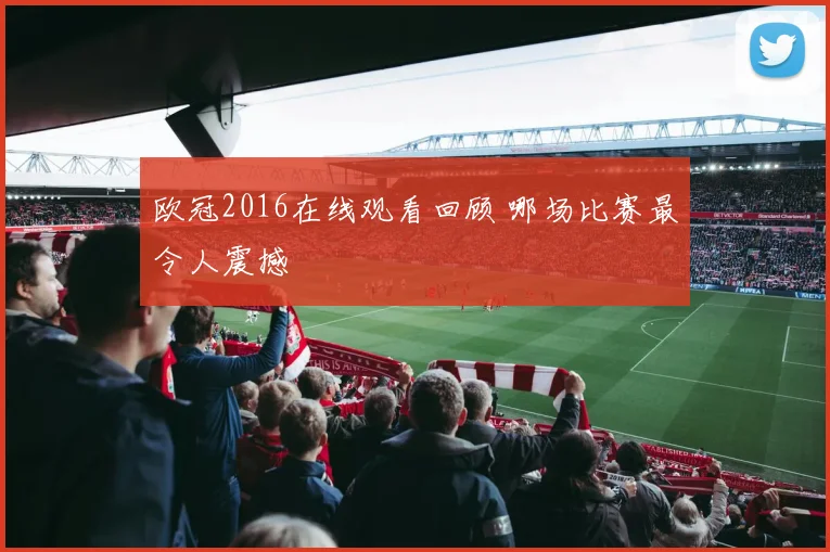 欧冠2016在线观看回顾 哪场比赛最令人震撼