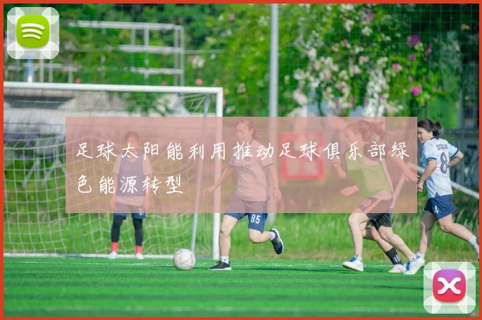 足球太阳能利用推动足球俱乐部绿色能源转型