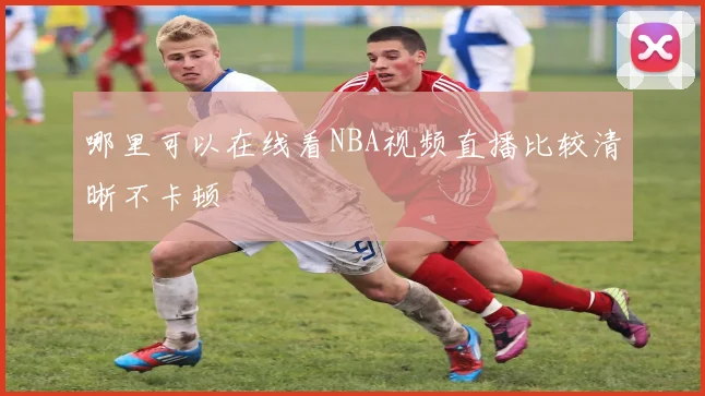 哪里可以在线看NBA视频直播比较清晰不卡顿