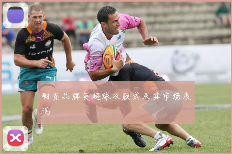 耐克品牌英超球衣款式及其市场表现