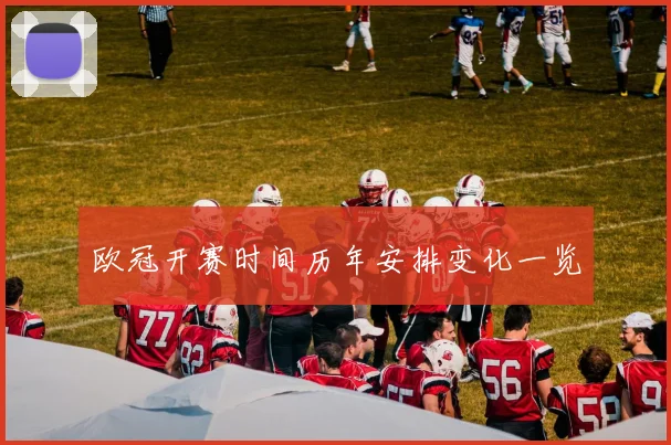 欧冠开赛时间历年安排变化一览