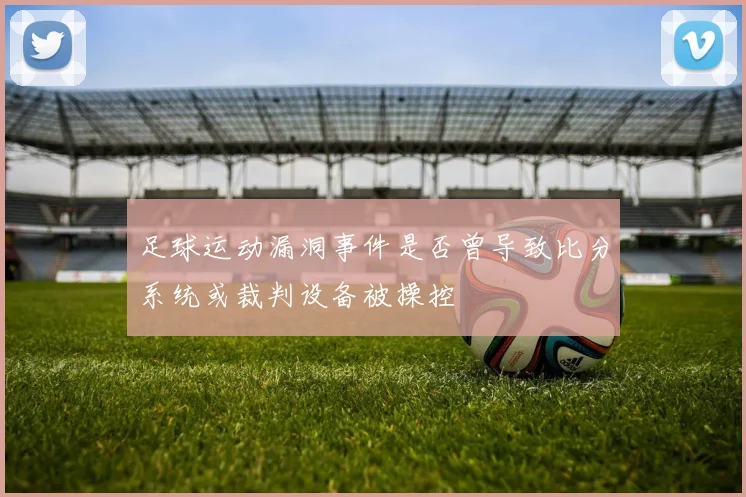 足球运动漏洞事件是否曾导致比分系统或裁判设备被操控